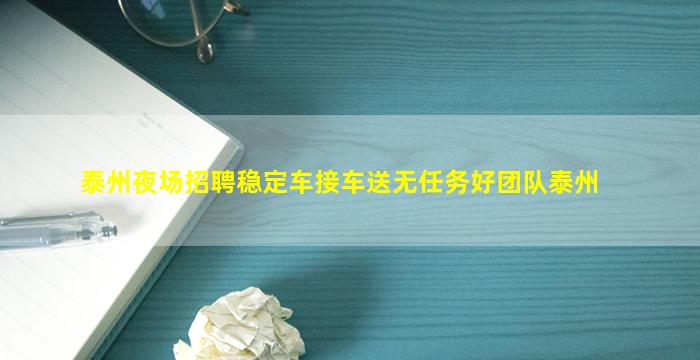 泰州夜场招聘稳定车接车送无任务好团队泰州