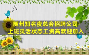 随州知名夜总会招聘公司-上班灵活状态工资高欢迎加入